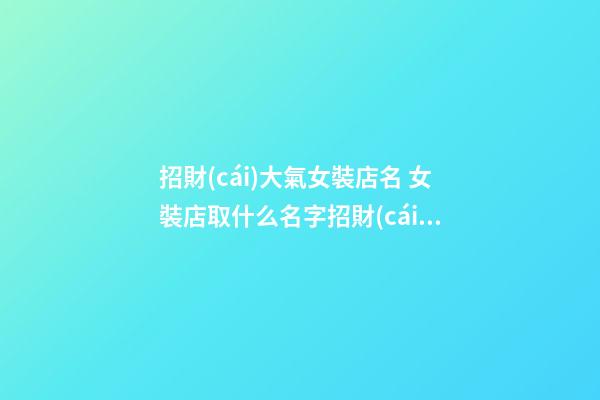 招財(cái)大氣女裝店名 女裝店取什么名字招財(cái)-第1張-店鋪起名-玄機(jī)派